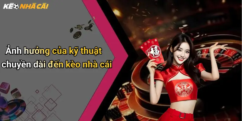 Ảnh hưởng của kỹ thuật chuyền dài đến kèo nhà cái