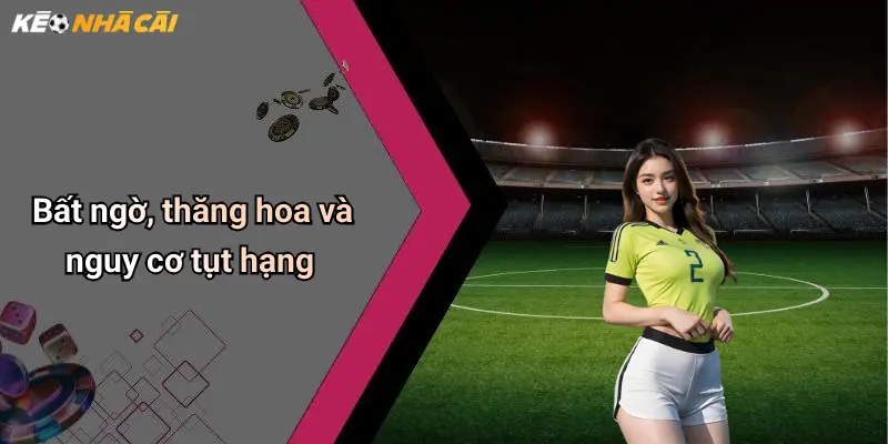 Bất ngờ, thăng hoa và nguy cơ tụt hạng