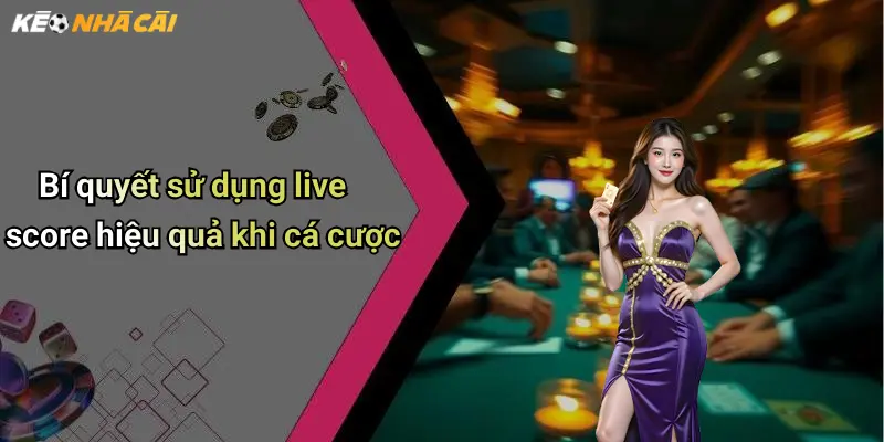 Bí quyết sử dụng live score hiệu quả khi cá cược
