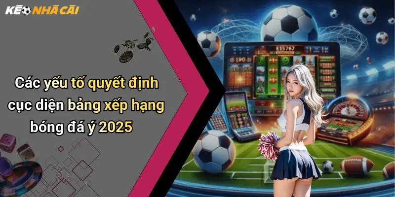 Các yếu tố quyết định cục diện bảng xếp hạng bóng đá ý 2025