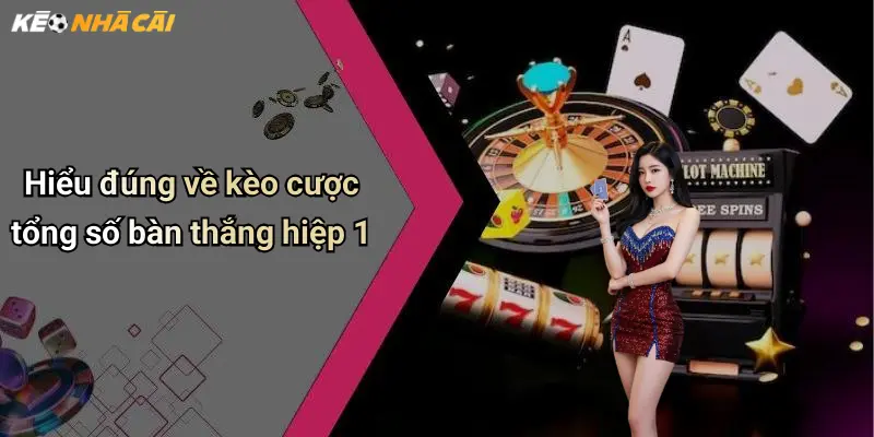 Hiểu đúng về kèo cược tổng số bàn thắng hiệp 1