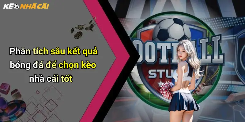Phân tích sâu kết quả bóng đá để chọn kèo nhà cái tốt