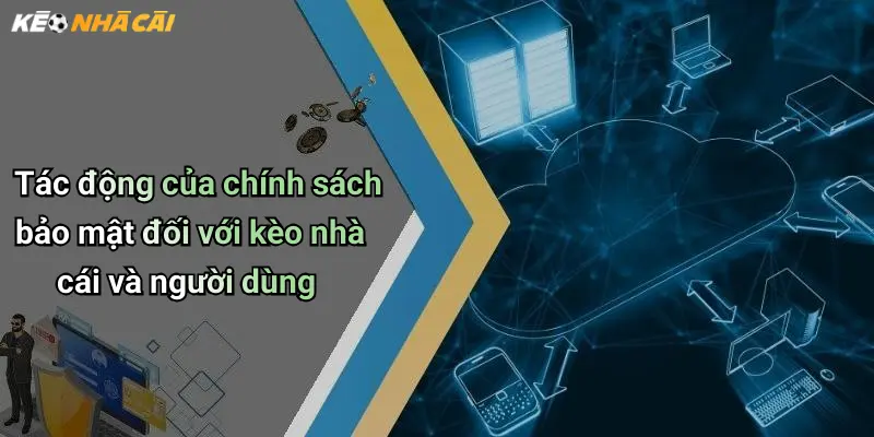 Tác động của chính sách bảo mật đối với kèo nhà cái và người dùng