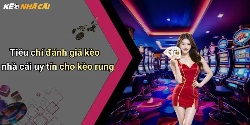 Tiêu chí đánh giá kèo nhà cái uy tín cho kèo rung