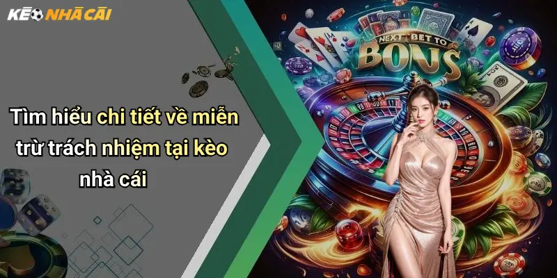 Tìm hiểu chi tiết về miễn trừ trách nhiệm tại kèo nhà cái