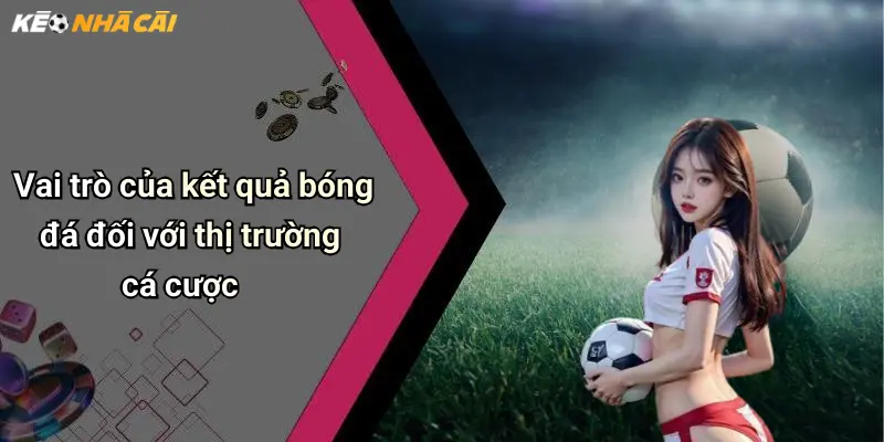 Vai trò của kết quả bóng đá đối với thị trường cá cược