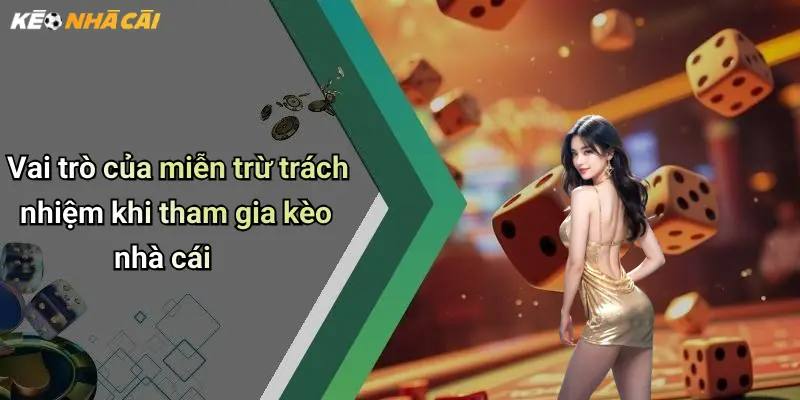 Vai trò của miễn trừ trách nhiệm khi tham gia kèo nhà cái