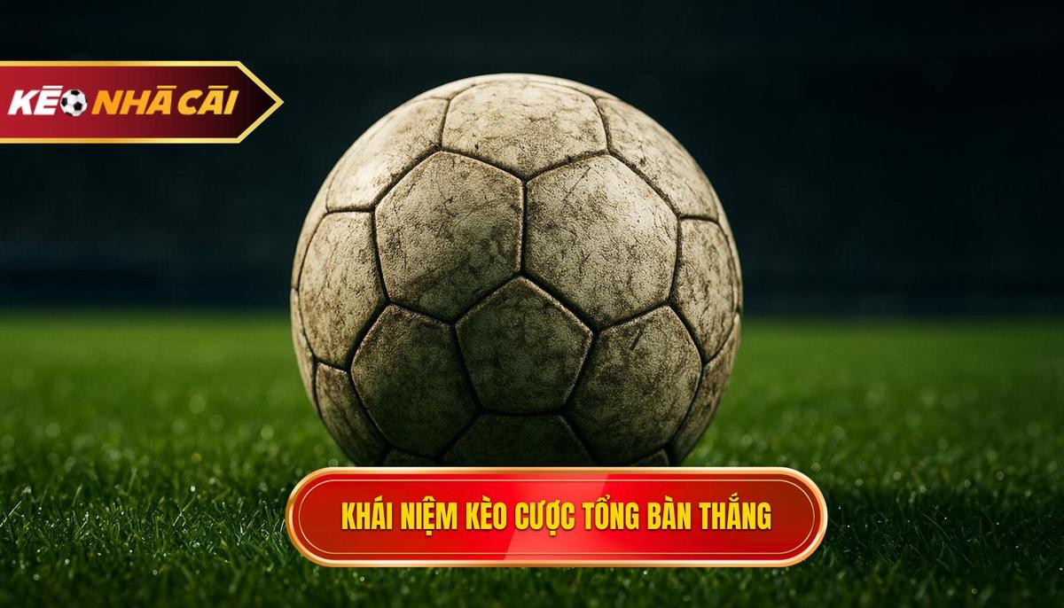 Khái niệm và sức hấp dẫn của kèo cược tổng bàn thắng