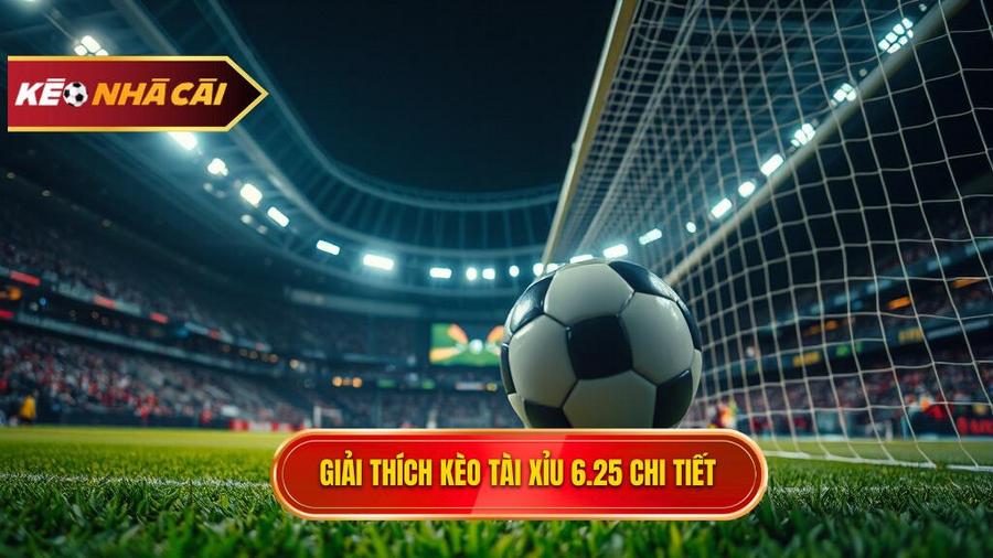 Định nghĩa chính xác kèo tài xỉu 6.25 là gì?
